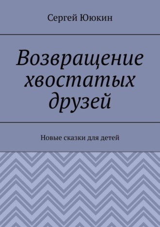 Возвращение хвостатых друзей. Новые сказки для детей