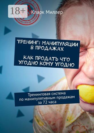 Тренинг: Манипуляции в продажах. Как продать что угодно кому угодно. Тренинговая система по манипулятивным продажам за 72 часа