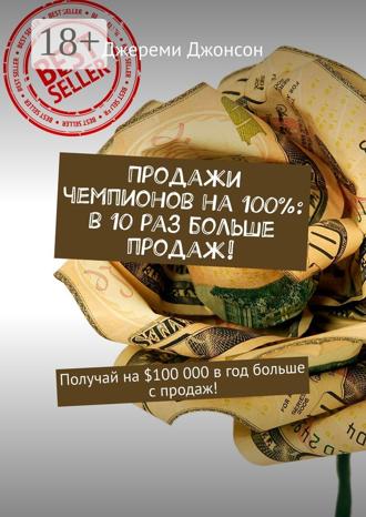 Продажи чемпионов на 100%: в 10 раз больше продаж! Получай на $100 000 в год больше с продаж!