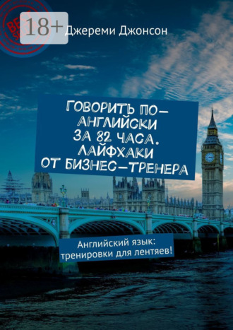 Говорить по-английски за 82 часа. Лайфхаки от бизнес-тренера. Английский язык: тренировки для лентяев!
