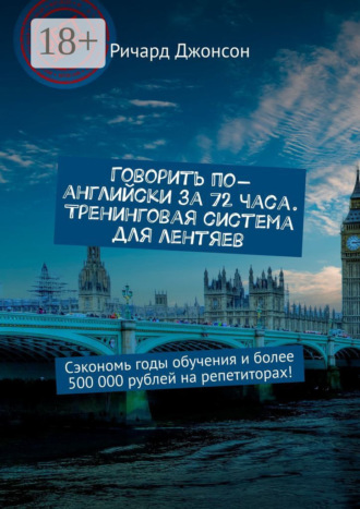 Говорить по-английски за 72 часа. Тренинговая система для лентяев. Сэкономь годы обучения и более 500 000 рублей на репетиторах!