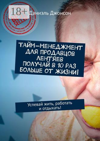 Тайм-менеджмент для продавцов лентяев. Получай в 10 раз больше от жизни! Успевай жить, работать и отдыхать!