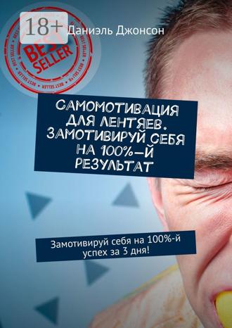 Самомотивация для лентяев. Замотивируй себя на 100%-й результат. Замотивируй себя на 100%-й успех за 3 дня!