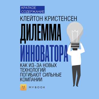 Краткое содержание «Дилемма инноватора. Как из-за новых технологий погибают сильные компании»