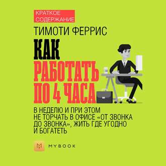 Краткое содержание «Как работать по 4 часа в неделю и при этом не торчать в офисе „от звонка до звонка“, жить где угодно и богатеть»