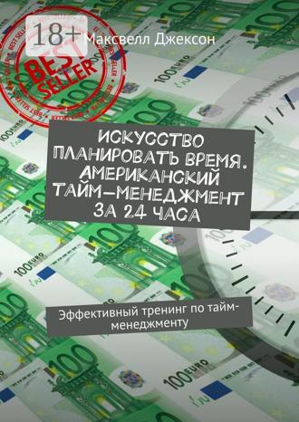 Искусство планировать время. Американский тайм-менеджмент за 24 часа. Эффективный тренинг по тайм-менеджменту