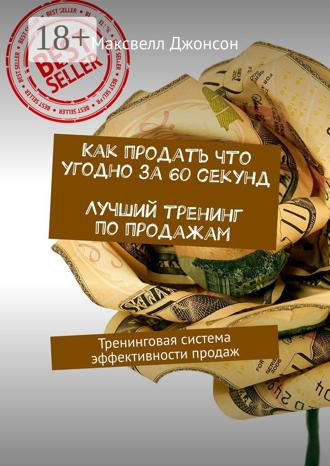Как продать что угодно за 60 секунд. Лучший тренинг по продажам. Тренинговая система эффективности продаж