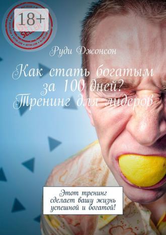 Как стать богатым за 100 дней? Тренинг для лидеров. Этот тренинг сделает вашу жизнь успешной и богатой!