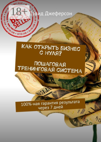 Как открыть бизнес с нуля? Пошаговая тренинговая система. 100%-ная гарантия результата через 7 дней