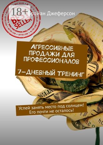 Агрессивные продажи для профессионалов. 7-дневный тренинг. Успей занять место под солнцем! Его почти не осталось!