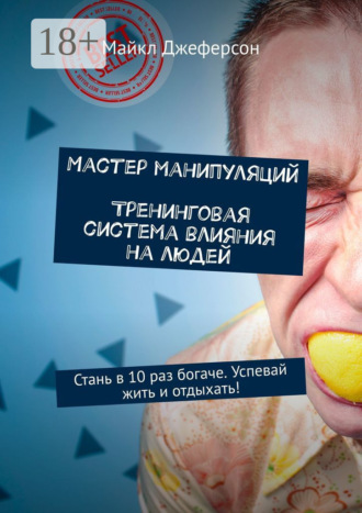 Мастер манипуляций. Тренинговая система влияния на людей. Стань в 10 раз богаче. Успевай жить и отдыхать!