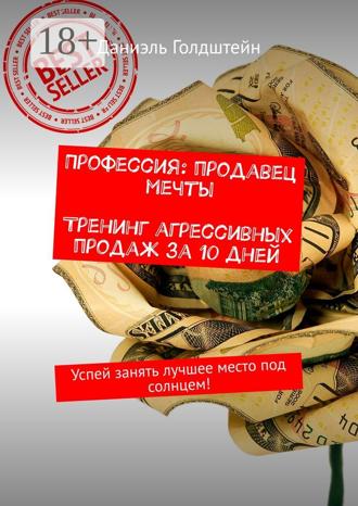 Профессия: продавец мечты. Тренинг агрессивных продаж за 10 дней. Успей занять лучшее место под солнцем!