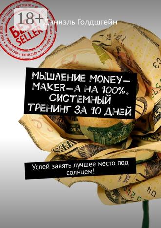 Мышление Money-Maker-а на 100%. Системный тренинг за 10 дней. Успей занять лучшее место под солнцем!