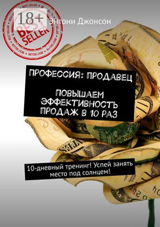 Профессия: продавец. Повышаем эффективность продаж в 10 раз. 10-дневный тренинг! Успей занять место под солнцем!