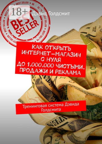 Как открыть интернет-магазин с нуля до 1.000.000 чистыми. Продажи и реклама. Тренинговая система Дэвида Голдсмита