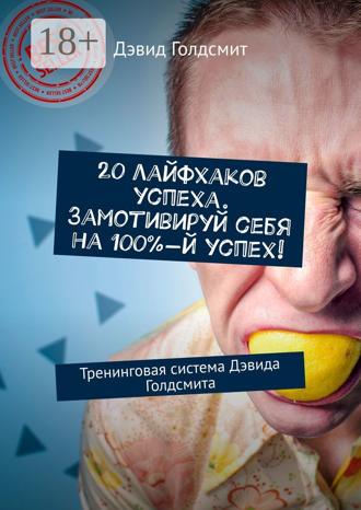 20 лайфхаков успеха. Замотивируй себя на 100%-й успех! Тренинговая система Дэвида Голдсмита