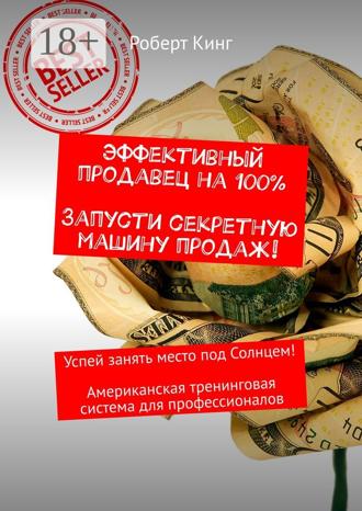 Эффективный продавец на 100%. Запусти секретную машину продаж! Успей занять место под Солнцем! Американская тренинговая система для профессионалов