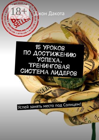 15 уроков по достижению успеха. Тренинговая система лидеров. Успей занять место под Солнцем!