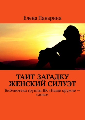 Таит загадку женский силуэт. Библиотека группы ВК «Наше оружие – слово»
