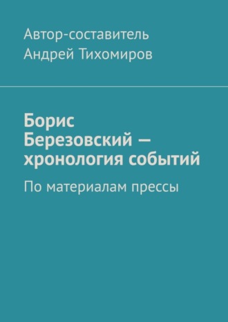 Борис Березовский – хронология событий. По материалам прессы