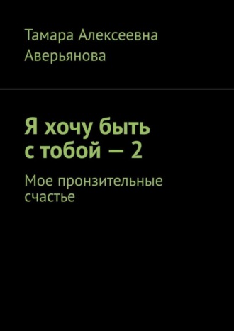 Я хочу быть с тобой – 2. Мое пронзительные счастье