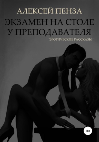 Экзамен на столе у преподавателя. Эротические рассказы