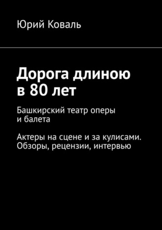 Дорога длиною в 80 лет. Башкирский театр оперы и балета. Актеры на сцене и за кулисами. Обзоры, рецензии, интервью