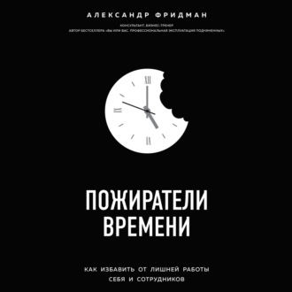 Пожиратели времени. Как избавить от лишней работы себя и сотрудников