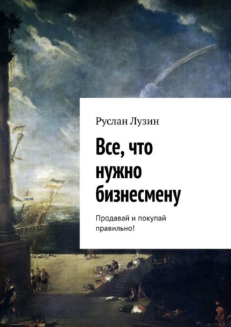 Все, что нужно бизнесмену. Продавай и покупай правильно!