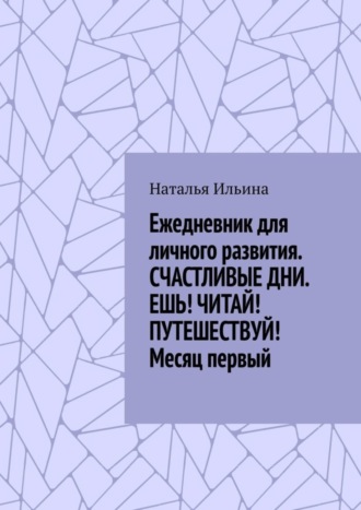 Ежедневник для личного развития «Счастливые дни. Ешь! Читай! Путешествуй!» Месяц первый