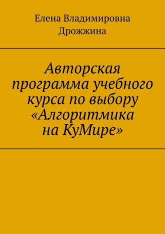 Авторская программа учебного курса по выбору «Алгоритмика на КуМире»