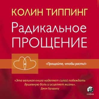 Радикальное Прощение. Духовная технология для исцеления взаимоотношений, избавления от гнева и чувства вины, нахождения взаимопонимания в любой ситуации