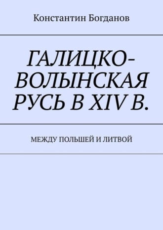 Галицко-Волынская Русь в XIV в. Между Польшей и Литвой