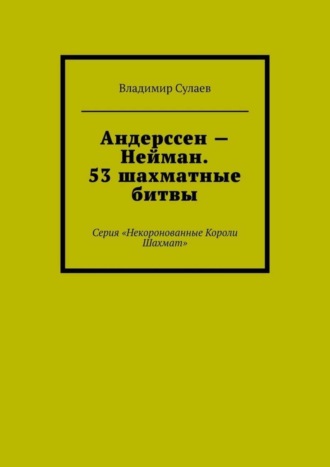 Андерссен – Нейман. 53 шахматные битвы. Серия «Некоронованные Короли Шахмат»