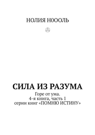 СИЛА из РАЗума. Горе от ума. 4-я книга, часть 1 серии книг «ПОМНЮ ИСТИНУ»