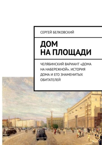 Дом на площади. Челябинский вариант «дома на Набережной». История дома и его знаменитых обитателей