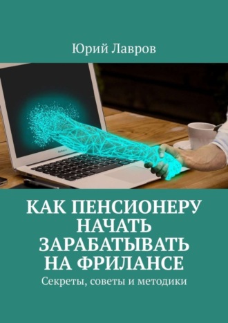 Как пенсионеру начать зарабатывать на фрилансе. Секреты, советы и методики