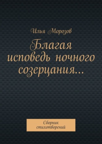 Благая исповедь ночного созерцания… Сборник стихотворений