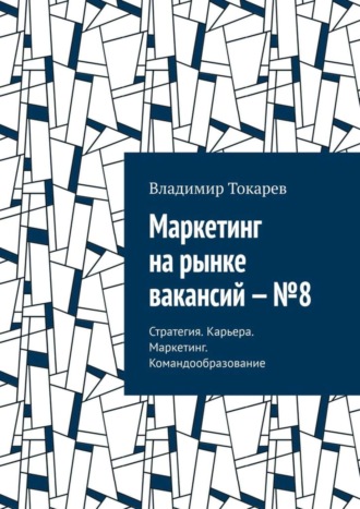 Маркетинг на рынке вакансий – №8. Стратегия. Карьера. Маркетинг. Командообразование