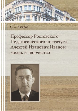 Профессор Ростовского Педагогического института Алексей Иванович Иванов. Жизнь и творчество