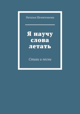 Я научу слова летать. Стихи и песни