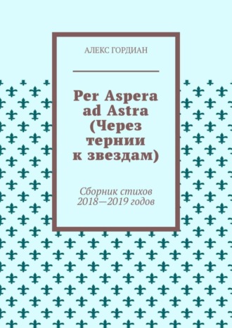 Per Aspera ad Astra (Через тернии к звездам). Сборник стихов 2018—2019 годов