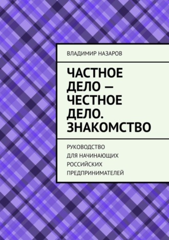 Частное дело – честное дело. Знакомство. Руководство для начинающих российских предпринимателей