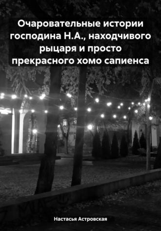 Очаровательные истории господина Н.А., находчивого рыцаря и просто прекрасного хомо сапиенса