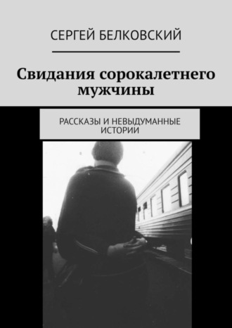 Свидания сорокалетнего мужчины. Рассказы и невыдуманные истории