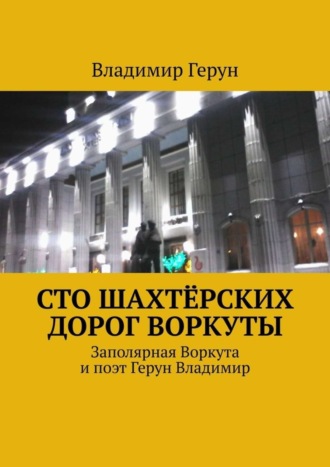 Сто шахтёрских дорог Воркуты. Заполярная Воркута и поэт Герун Владимир