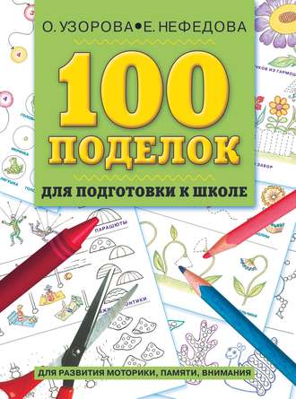 100 поделок для подготовки к школе. Альбом развивающих заданий для рук и головы