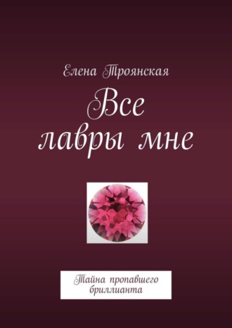 Все лавры мне. Тайна пропавшего бриллианта