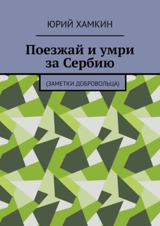 Поезжай и умри за Сербию. Заметки добровольца