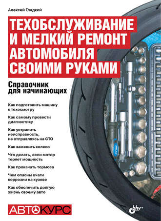 Техобслуживание и мелкий ремонт автомобиля своими руками. Справочник для начинающих